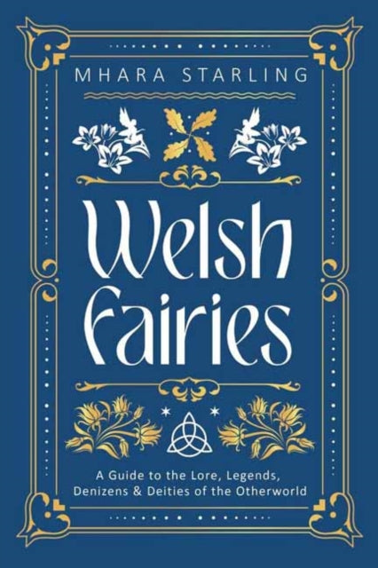 Welsh Fairies : A Guide to the Lore, Legends, Denizens & Deities of the Otherworld