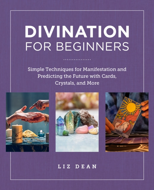 Divination for Beginners : Simple Techniques for Manifestation and Predicting the Future with Cards, Crystals, and More