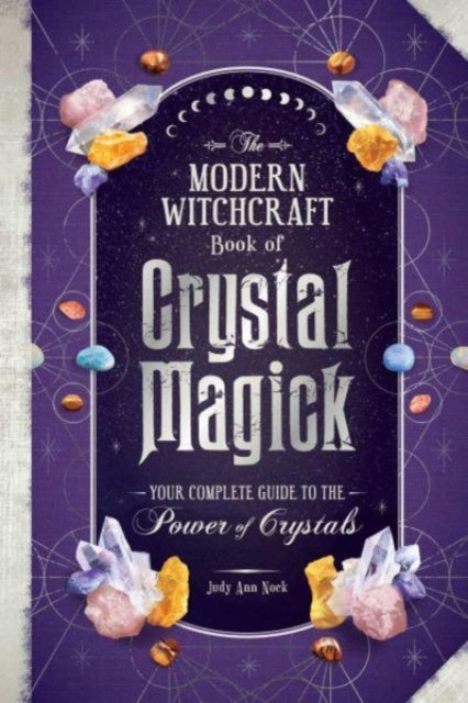 The Modern Witchcraft Book of Crystal Magick : Your Complete Guide to the Power of Crystals