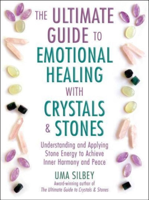 The Ultimate Guide to Emotional Healing with Crystals and Stones : Understanding and Applying Stone Energy to Achieve Inner Harmony and Peace