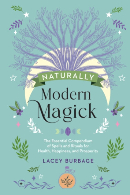 Naturally Modern Magick : The Essential Compendium of Spells and Rituals for Health, Happiness, and Prosperity