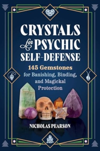 Crystals for Psychic Self-Defense : 145 Gemstones for Banishing, Binding, and Magickal Protection