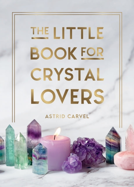 The Little Book for Crystal Lovers : Simple Tips to Take Your Crystal Collection to the Next Level
