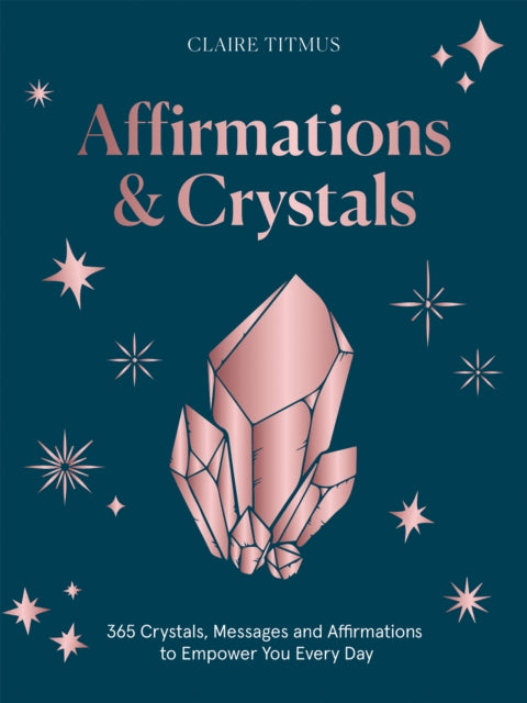 Affirmations & Crystals : 365 Crystals, Messages and Affirmations to Empower You Every Day of the Year