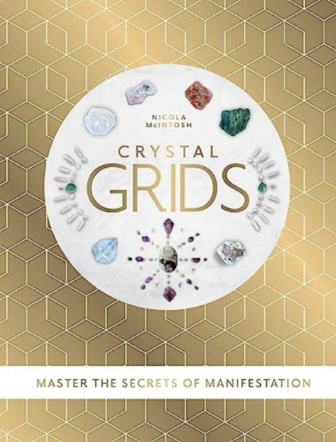 Crystal Grids : Master the secrets of manifestation